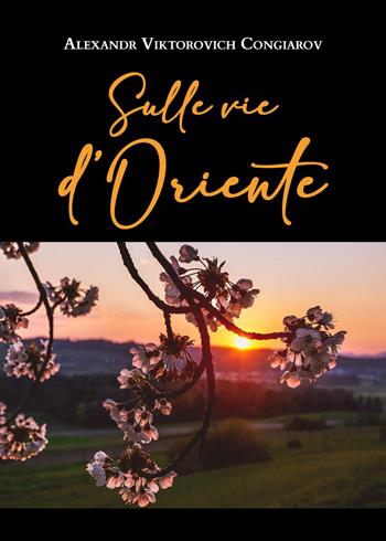 Sulle vie d'Oriente - Alexandr Viktorovich Congiarov - Libro Youcanprint 2024 | Libraccio.it