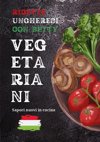 Ricette ungheresi con Betty vegetariani - Bernadett Torbagyi - Libro Youcanprint 2024 | Libraccio.it