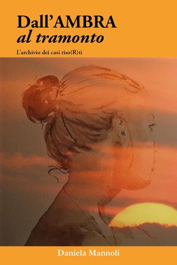 Dall'ambra al tramonto. L'archivio dei casi riso(r)ti - Daniela Mannoli - Libro Youcanprint 2024 | Libraccio.it