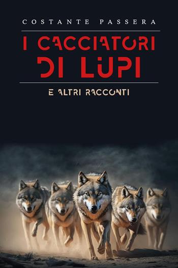 I cacciatori di lupi e altri racconti - Costante Passera - Libro Youcanprint 2024 | Libraccio.it