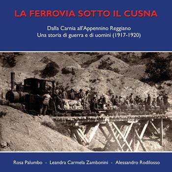 La ferrovia sotto il Cusna. Dalla Carnia all'Appennino reggiano. Una storia di guerra e di uomini (1917-1920) - Rosa Palumbo, Leandra Carmela Zambonini, Alessandro Rodilosso - Libro Youcanprint 2024 | Libraccio.it