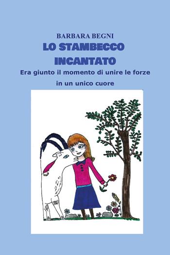 Lo stambecco incantato. Era giunto il momento di unire le forze in un unico cuore - Barbara Begni - Libro Youcanprint 2024 | Libraccio.it