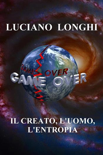 Il creato, l'uomo, l'entropia - Luciano Longhi - Libro Youcanprint 2024 | Libraccio.it