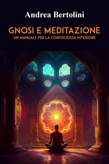 Gnosi e meditazione. Un manuale per la conoscenza interiore - Andrea Bertolini - Libro Youcanprint 2024 | Libraccio.it
