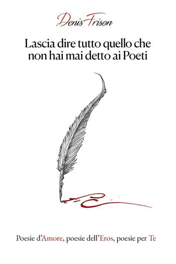 Lascia dire tutto quello che non hai mai detto ai poeti. Poesie d'amore, poesie dell'eros, poesie per te - Denis Frison - Libro Youcanprint 2024 | Libraccio.it