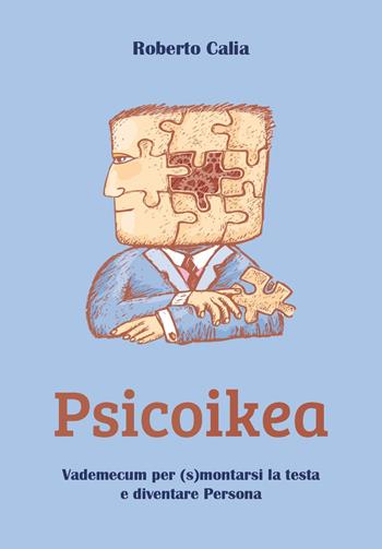 Psicoikea. Vademecum per (s)montarsi la testa e diventare persona - Roberto Calia - Libro Youcanprint 2024 | Libraccio.it