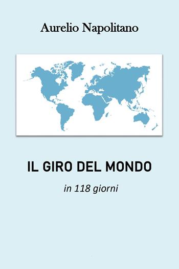 Il giro del mondo in 118 giorni - Aurelio Napolitano - Libro Youcanprint 2024 | Libraccio.it