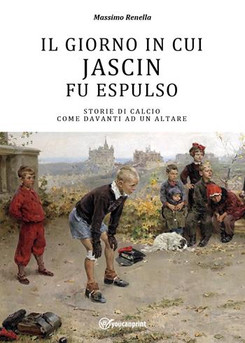Il giorno in cui Jascin fu espulso - Massimo Renella - Libro Youcanprint 2024 | Libraccio.it