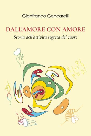Dall'amore con amore. Storia dell'attività segreta del cuore - Gianfranco Gencarelli - Libro Youcanprint 2024 | Libraccio.it