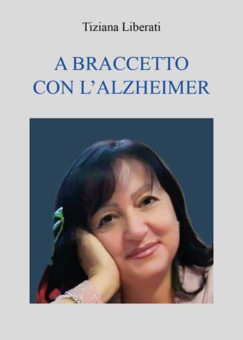 A braccetto con l'Alzheimer - Tiziana Liberati - Libro Youcanprint 2024 | Libraccio.it