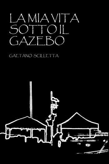 La mia vita sotto il gazebo - Gaetano Scilletta - Libro Youcanprint 2024 | Libraccio.it