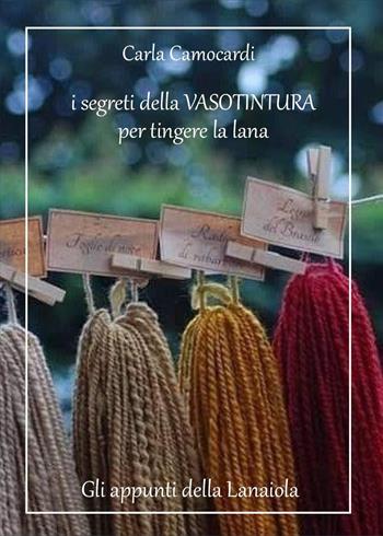 I segreti della vasotintura per tingere la lana - Carla Camocardi - Libro Youcanprint 2024 | Libraccio.it
