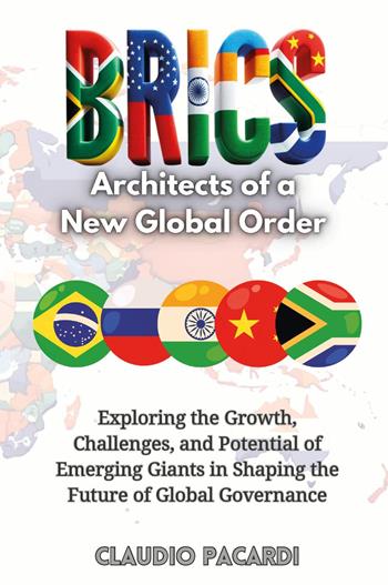 BRICS: architects of a new global order. Exploring the growth, challenges, and potential of emerging giants in shaping the future of global governance - Claudio Pacardi - Libro Youcanprint 2024 | Libraccio.it