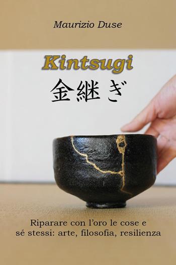 Kintsugi. Riparare con l'oro le cose e sé stessi: arte, filosofia, resilienza - Maurizio Duse - Libro Youcanprint 2024 | Libraccio.it