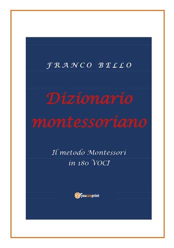 Dizionario montessoriano. Il metodo Montessori in 180 voci - Franco Bello - Libro Youcanprint 2024 | Libraccio.it