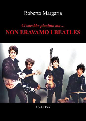 Ci sarebbe piaciuto ma... Non eravamo i Beatles - Roberto Margaria, Osvaldo Bernasconi, Renato Brioschi - Libro Youcanprint 2024 | Libraccio.it