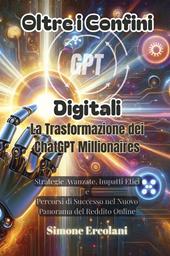 Oltre i confini digitali: la trasformazione dei ChatGPT millionaires. Strategie avanzate, impatti etici. Percorsi di successo nel nuovo panorama del reddito online