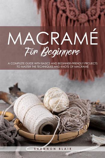 Macramé for beginners. A complete guide with basics and beginner-friendly projects to master the techniques and knots of macramè - Shannon Blair - Libro Youcanprint 2024 | Libraccio.it