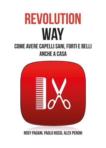 Revolution way. Come avere capelli sani, forti e belli anche a casa - Rosy Pagani, Paolo Rossi, Alex Peroni - Libro Youcanprint 2024 | Libraccio.it