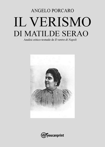 Il verismo di Matilde Serao. Analisi critico-testuale de «Il ventre di Napoli» - Angelo Porcaro - Libro Youcanprint 2024 | Libraccio.it