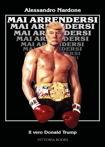 Mai arrendersi. Il vero Donald Trump - Alessandro Nardone - Libro Youcanprint 2024 | Libraccio.it