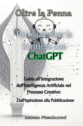 Oltre la penna: rivoluzionare la scrittura con ChatGPT. Guida all'integrazione dell'intelligenza artificiale nel processo creativo: dall'ispirazione alla pubblicazione - Andrea Piergiacomi - Libro Youcanprint 2024 | Libraccio.it