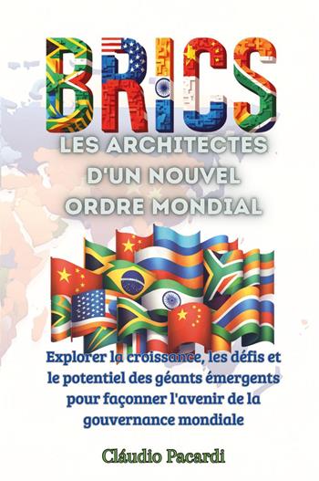 Les BRICS: les architectes d'un nouvel ordre mondial. Explorer la croissance, les défis et le potentiel des géants émergents pour façonner l'avenir de la gouvernance mondiale - Claudio Pacardi - Libro Youcanprint 2024 | Libraccio.it