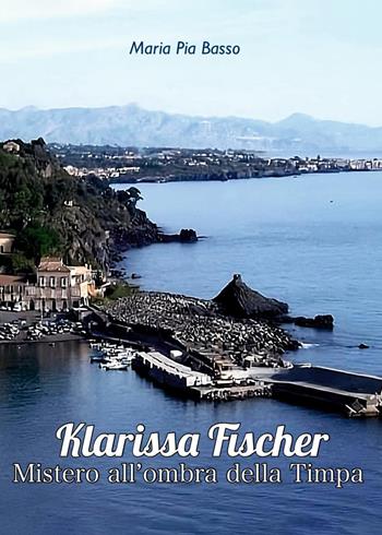Klarissa Fischer. Mistero all'ombra della Timpa - Maria Pia Basso - Libro Youcanprint 2024 | Libraccio.it