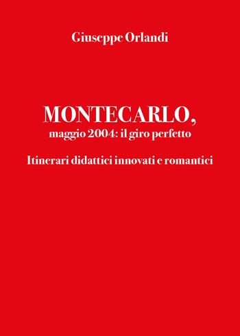 Montecarlo, maggio 2004: il giro perfetto. Itinerari didattici innovati e romantici - Giuseppe Orlandi - Libro Youcanprint 2024 | Libraccio.it