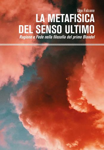 La metafisica del senso ultimo. Ragione e fede nella filosofia del primo Blondel - Ugo Falcone - Libro Youcanprint 2024 | Libraccio.it