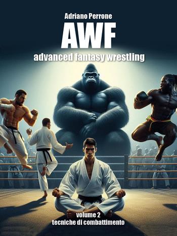 AWF. Advanced fantasy wrestling. Vol. 2: Tecniche di combattimento - Adriano Perrone - Libro Youcanprint 2024 | Libraccio.it