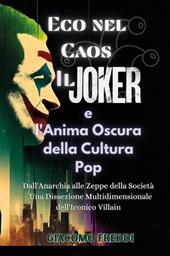 Eco nel caos. Il Joker e l'anima oscura della cultura pop. Dall'anarchia alle zeppe della società. Una dissezione multidimensionale dell'iconico villain