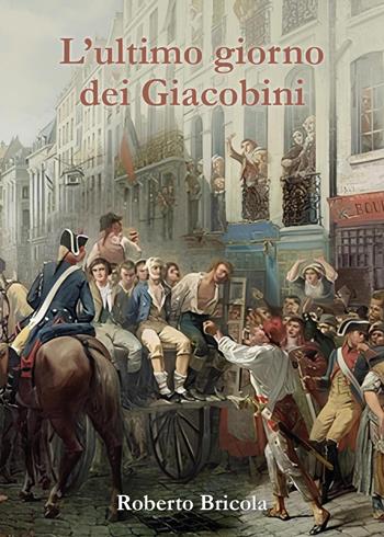 L'ultimo giorno dei giacobini - Roberto Bricola - Libro Youcanprint 2024 | Libraccio.it