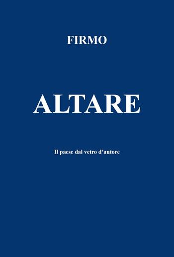 Altare. Il paese dal vetro d'autore - Firmo - Libro Youcanprint 2024 | Libraccio.it