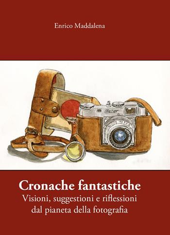 Cronache fantastiche. Visioni, suggestioni e riflessioni dal pianeta della fotografia - Enrico Maddalena - Libro Youcanprint 2024 | Libraccio.it