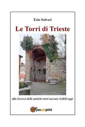 Le torri di Trieste. Alla ricerca delle antiche torri ancora visibili oggi - Ezio Solvesi - Libro Youcanprint 2024 | Libraccio.it