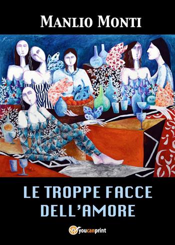 Le troppe facce dell'amore - Manlio Monti - Libro Youcanprint 2024 | Libraccio.it