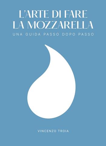L'arte di fare la mozzarella. Una guida passo dopo passo - Vincenzo Troia - Libro Youcanprint 2024 | Libraccio.it