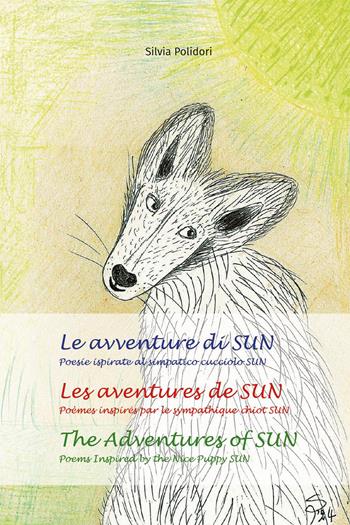 Le avventure di Sun. Poesie ispirate al simpatico cucciolo Sun-Les aventures de Sun. Poèmes inspires par le sympathique chiot Sun-The adventures of Sun. Poems inspired by the nice puppy Sun. Ediz. multilingue - Silvia Polidori - Libro Youcanprint 2024 | Libraccio.it