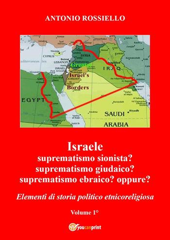 Israele. Suprematismo sionista? Suprematismo giudaico? Suprematismo ebraico? oppure? Elementi di storia politico etnicoreligiosa. Vol. 1 - Antonio Rossiello - Libro Youcanprint 2024 | Libraccio.it