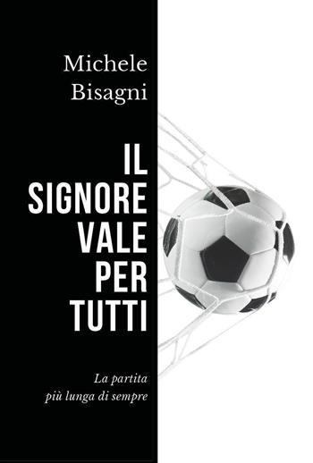 Il signore vale per tutti. La partita più lunga di sempre - Michele Bisagni - Libro Youcanprint 2024 | Libraccio.it