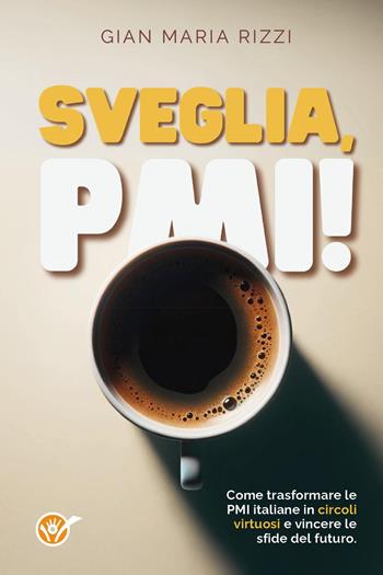 Sveglia, PMI! Come trasformare le PMI italiane in circoli virtuosi e vincere le sfide del futuro - Gian Maria Rizzi - Libro Youcanprint 2024 | Libraccio.it