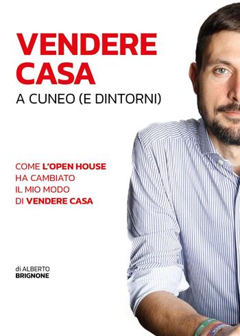 Vendere casa a Cuneo (e dintorni). Come l'open house ha cambiato il mio modo di vendere casa - Alberto Brignone - Libro Youcanprint 2024 | Libraccio.it