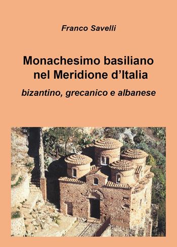 Monachesimo basiliano nel Meridione d'Italia. Bizantino, grecanico e albanese - Franco Savelli - Libro Youcanprint 2024 | Libraccio.it