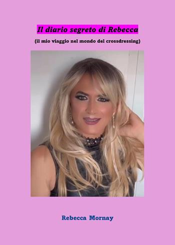 Il diario segreto di Rebecca. (Il mio viaggio nel mondo del crossdressing) - Rebecca De Mornay - Libro Youcanprint 2024 | Libraccio.it