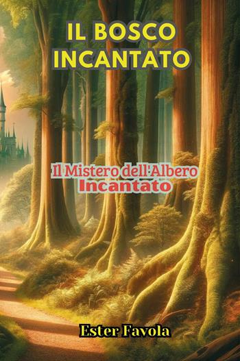 Il bosco incantato. Il mistero dell'albero incantato - Ester Favola - Libro Youcanprint 2024 | Libraccio.it