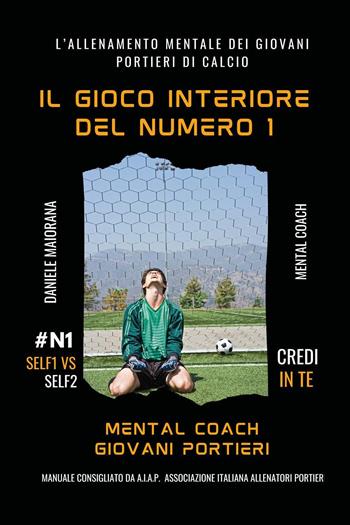Il gioco interiore del numero 1. Mental coaching giovani portieri - Daniele Maiorana - Libro Youcanprint 2024 | Libraccio.it