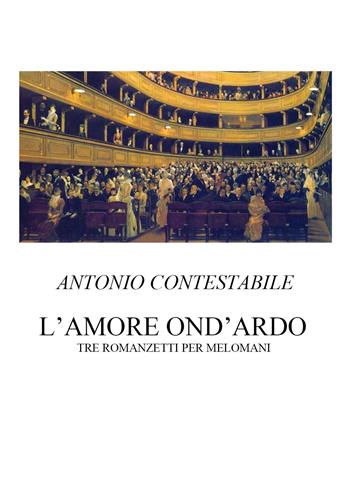 L'amore ond'ardo. Tre romanzetti per melomani - Antonio Contestabile - Libro Youcanprint 2024 | Libraccio.it
