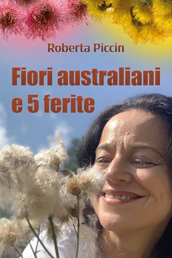 Fiori australiani e 5 ferite - Roberta Piccin - Libro Youcanprint 2024 | Libraccio.it