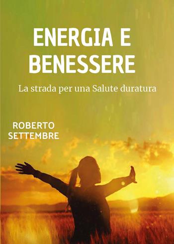 Energia e benessere. La strada per una salute duratura - Roberto Settembre - Libro Youcanprint 2024 | Libraccio.it